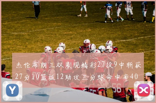 杰伦布朗三双表现精彩27投9中斩获27分10篮板12助攻三分球命中率40