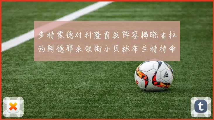 多特蒙德对科隆首发阵容揭晓吉拉西阿德耶米领衔小贝林布兰特待命
