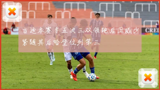吉迪本赛季五次三双领跑后卫威少紧随其后哈登位列第三