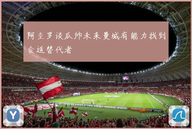 阿圭罗谈瓜帅未来曼城有能力找到合适替代者