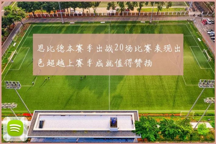 恩比德本赛季出战20场比赛表现出色超越上赛季成就值得赞扬