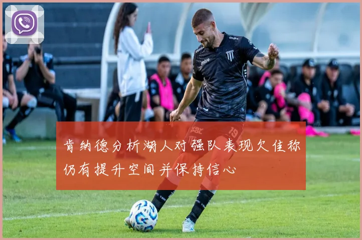 肯纳德分析湖人对强队表现欠佳称仍有提升空间并保持信心