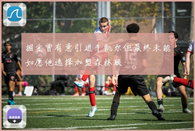 掘金曾有意引进李凯尔但最终未能如愿他选择加盟森林狼