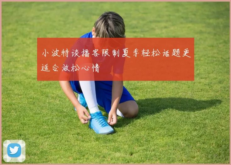 小波特谈播客限制夏季轻松话题更适合放松心情