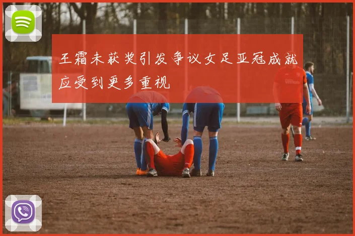 王霜未获奖引发争议女足亚冠成就应受到更多重视