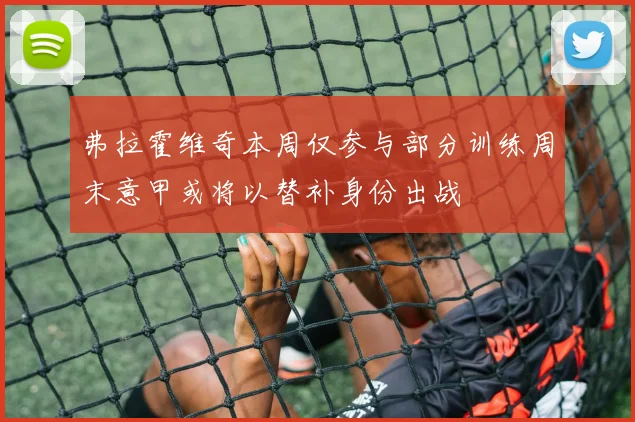 弗拉霍维奇本周仅参与部分训练周末意甲或将以替补身份出战