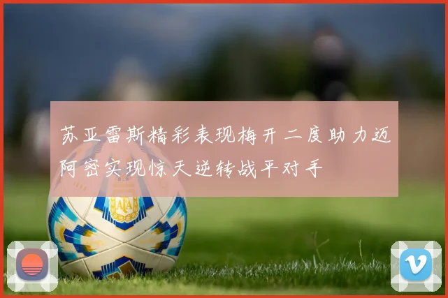 苏亚雷斯精彩表现梅开二度助力迈阿密实现惊天逆转战平对手