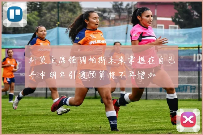 科莫主席强调帕斯未来掌握在自己手中明年引援预算将不再增加