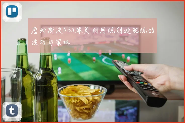 詹姆斯谈NBA球员利用规则造犯规的技巧与策略