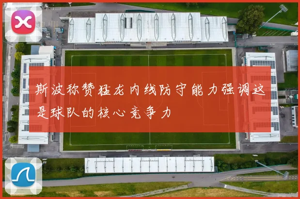 斯波称赞猛龙内线防守能力强调这是球队的核心竞争力