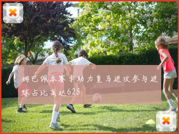 姆巴佩本赛季助力皇马进攻参与进球占比高达625