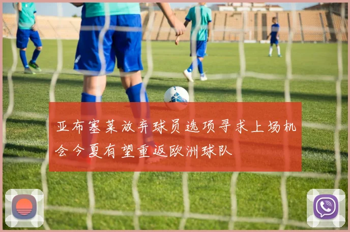 亚布塞莱放弃球员选项寻求上场机会今夏有望重返欧洲球队