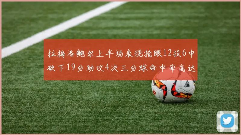 拉梅洛鲍尔上半场表现抢眼12投6中砍下19分助攻4次三分球命中率高达50
